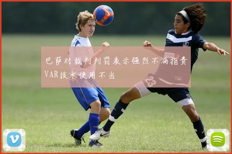 巴萨对裁判判罚表示强烈不满指责VAR技术使用不当