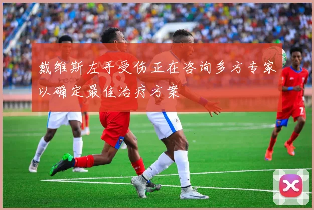 戴维斯左手受伤正在咨询多方专家以确定最佳治疗方案
