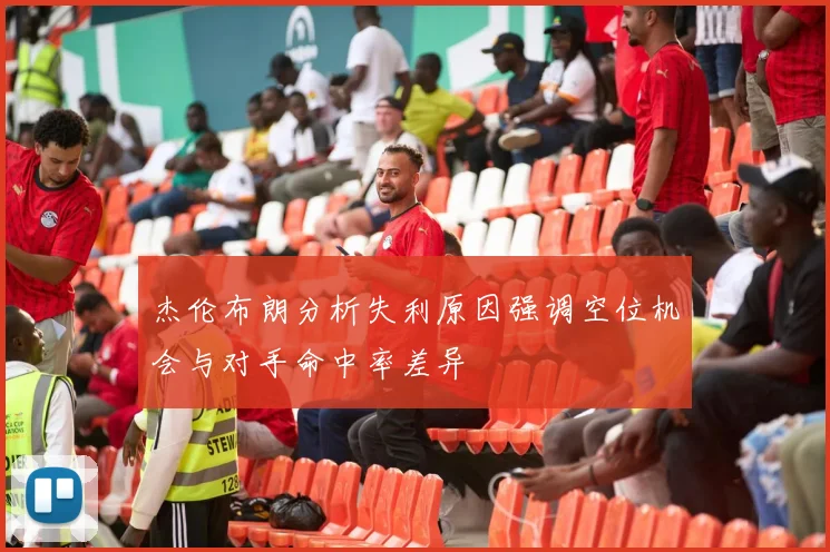 杰伦布朗分析失利原因强调空位机会与对手命中率差异