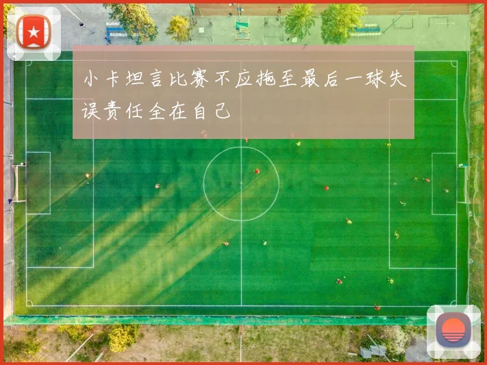小卡坦言比赛不应拖至最后一球失误责任全在自己
