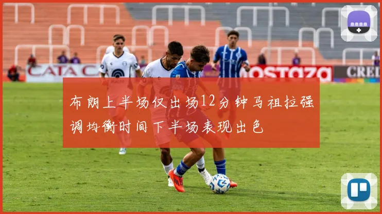 布朗上半场仅出场12分钟马祖拉强调均衡时间下半场表现出色