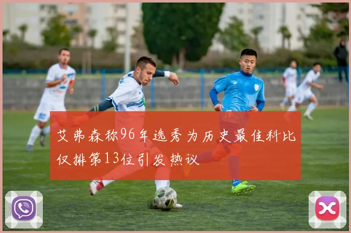 艾弗森称96年选秀为历史最佳科比仅排第13位引发热议