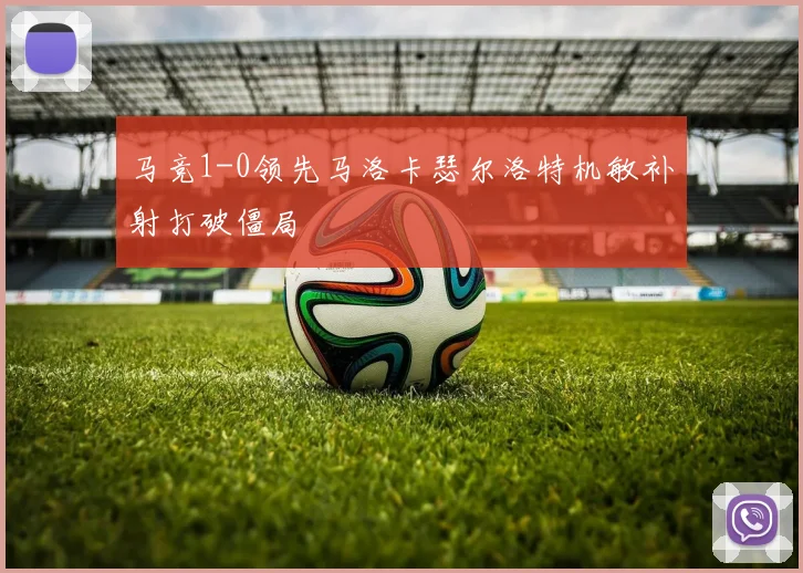 马竞1-0领先马洛卡瑟尔洛特机敏补射打破僵局