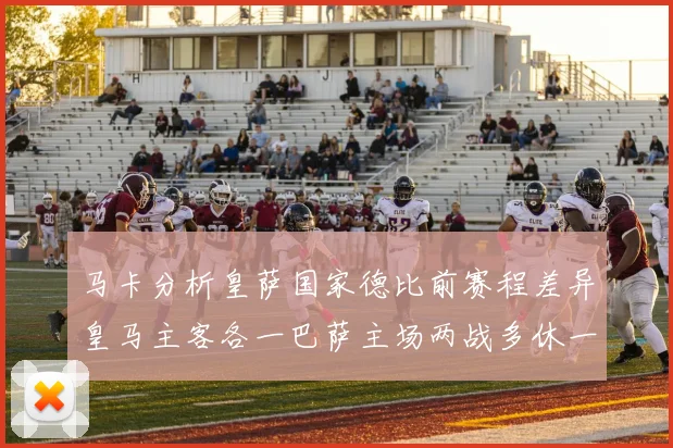 马卡分析皇萨国家德比前赛程差异皇马主客各一巴萨主场两战多休一天