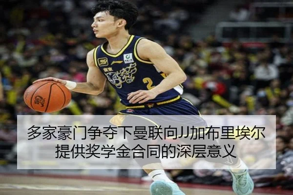 多家豪门争夺下曼联向JJ加布里埃尔提供奖学金合同的深层意义